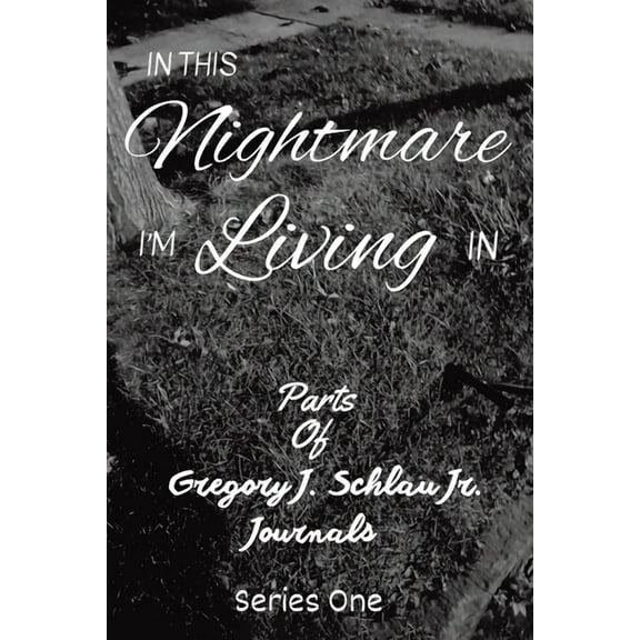 In This Nightmare I'm Living in In This Nightmare I'm Living In: Parts of Gregory J. Schlau Jr. Journals, Book ONE, (Paperback)