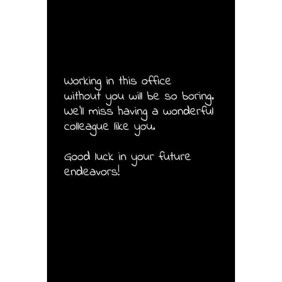 Working in this office without you will be so boring. We'll miss having a wonderful colleague like you. Good luck in your future endeavors!: Perfect goodbye gift to coworker / going away gift for your