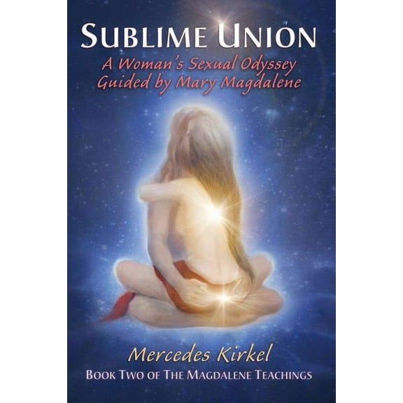 Magdalene Teachings Sublime Union: A Woman's Sexual Odyssey Guided by Mary Magdalene (Book Two of The Magdalene Teachings), Book 2, (Paperback)