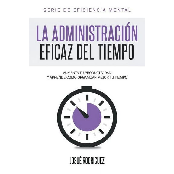 Eficiencia Mental La Administración Eficaz del Tiempo: Aumenta tu productividad y aprende cómo organizar mejor tu tiempo, Book 1, (Paperback)