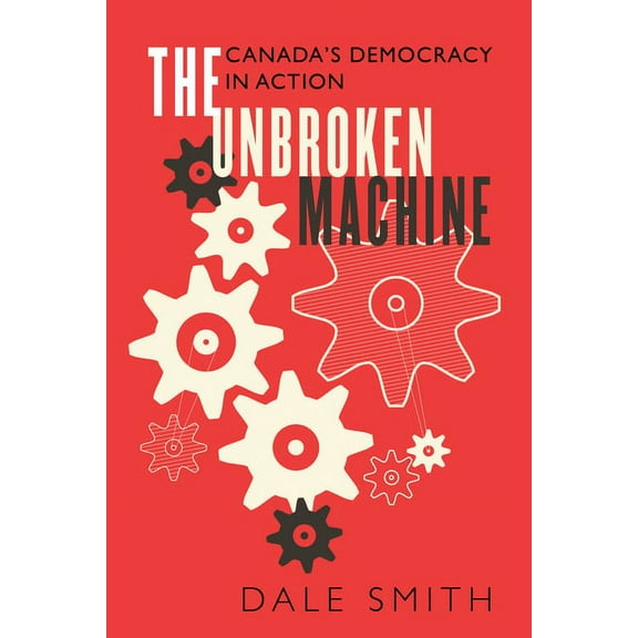 The Unbroken Machine: Canada's Democracy in Action, (Paperback)