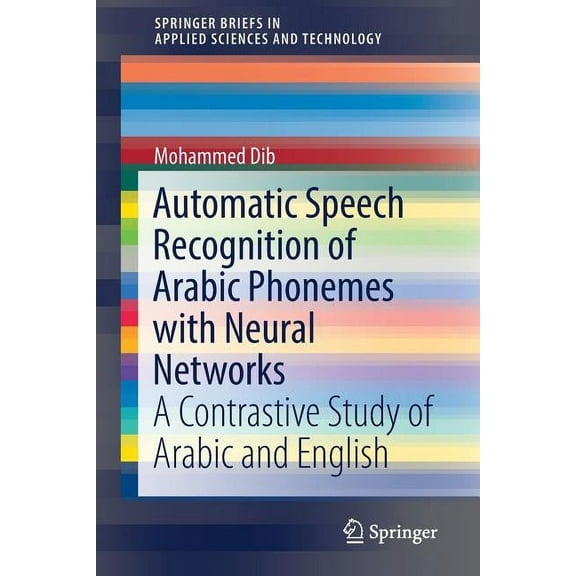 Springerbriefs in Applied Sciences and T Automatic Speech Recognition of Arabic Phonemes with Neural Networks: A Contrastive Study of Arabic and English, (Paperback)