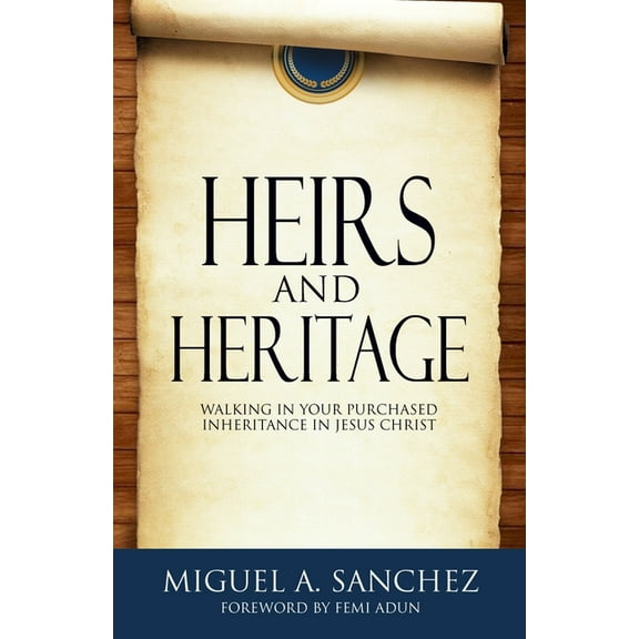 Heirs and Heritage: walking in your purchased Inheritance in Jesus Christ (Paperback) by Femi Adun, Miguel A Sanchez