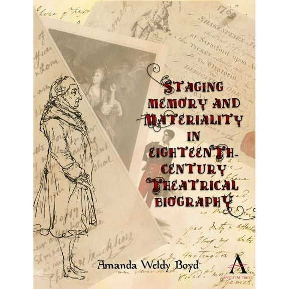 Anthem Studies in Theatre and Performanc Staging Memory and Materiality in Eighteenth-Century Theatrical Biography, (Hardcover)