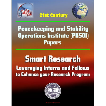 21st Century Peacekeeping and Stability Operations Institute (PKSOI) Papers - Smart Research: Leveraging Interns and Fellows to Enhance your Research Program - (Best Operations Research Textbook)