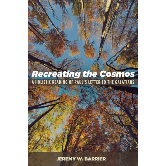 Recreating the Cosmos: A Holistic Reading of Paul's Letter to the Galatians, (Hardcover)