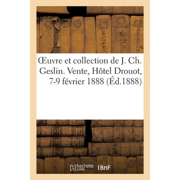 OEuvre et collection de J. Ch. Geslin. Vente, Hôtel Drouot, 7-9 février 1888 (Paperback)