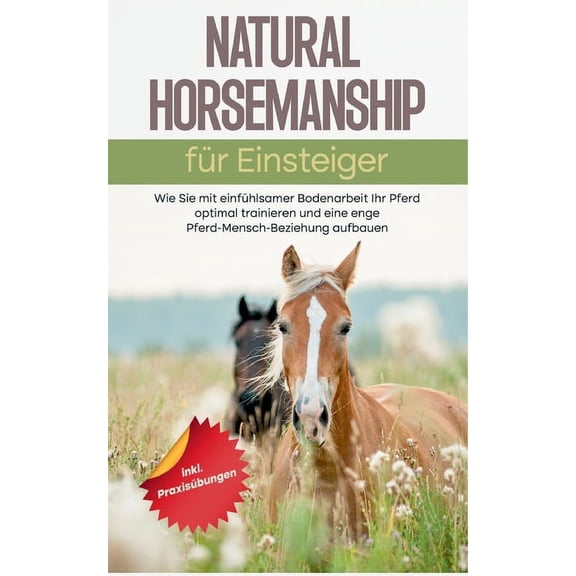 Natural Horsemanship für Einsteiger: Wie Sie mit einfühlsamer Bodenarbeit Ihr Pferd optimal trainieren und eine enge Pfe, (Paperback)
