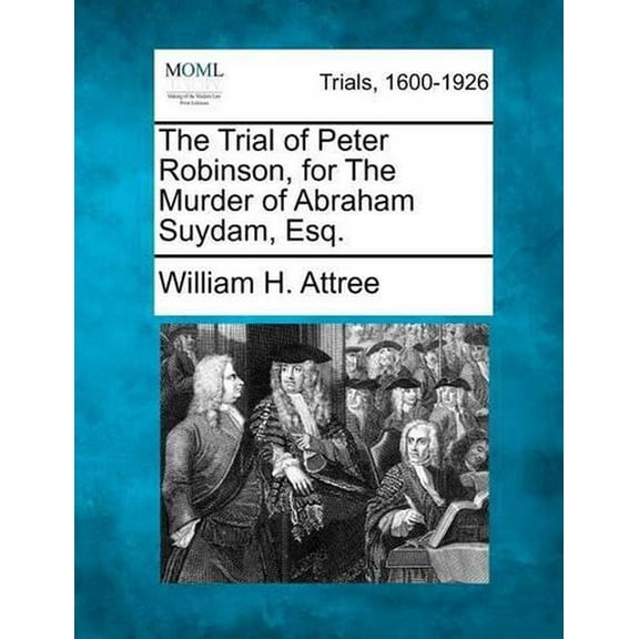 The Trial of Peter Robinson, for the Murder of Abraham Suydam, Esq. (Paperback) by William H Attree