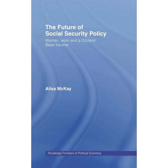 Routledge Frontiers of Political Economy The Future of Social Security Policy: Women, Work and A Citizens Basic Income, (Hardcover)