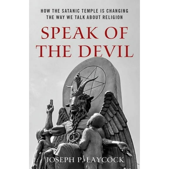 Speak of the Devil: How the Satanic Temple Is Changing the Way We Talk about Religion, (Hardcover)