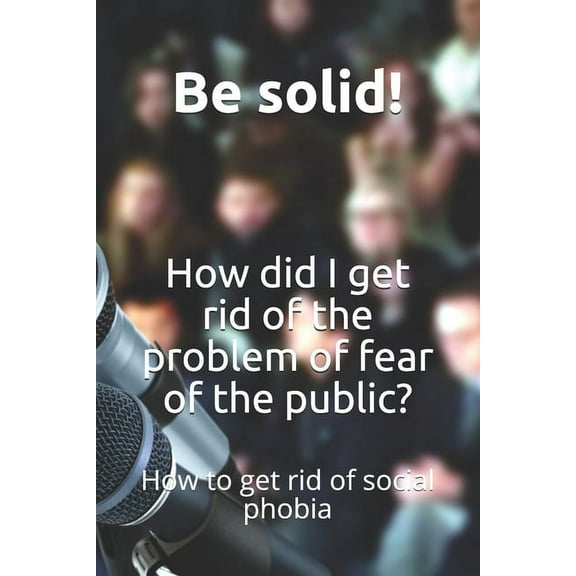 How did I get rid of the problem of fear of the public?: How to get rid of social phobia, (Paperback)