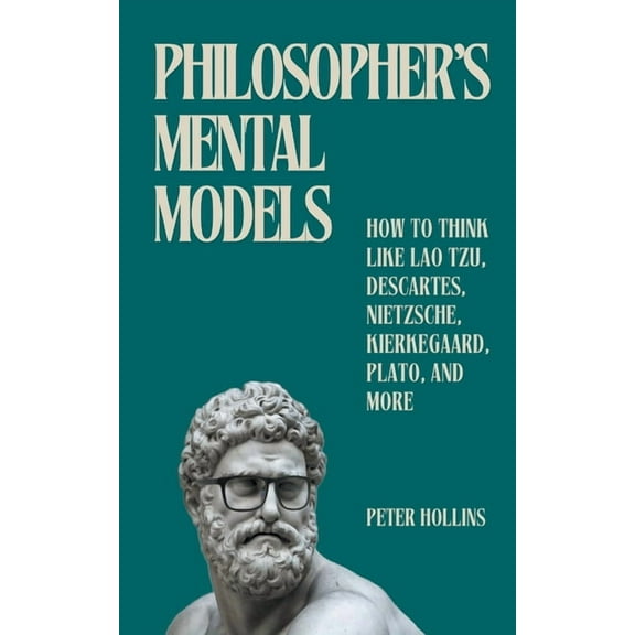 Philosopher's Mental Models: How to Think Like Lao Tzu, Descartes, Nietzsche, Kierkegaard, Plato, and More, (Paperback)