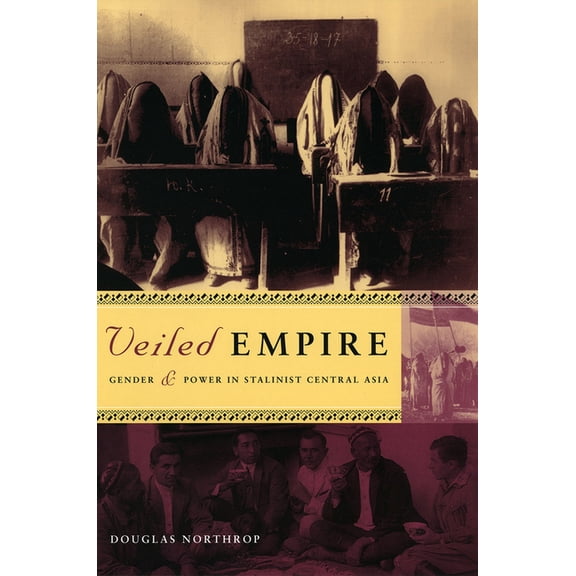 Veiled Empire: Gender and Power in Stalinist Central Asia, (Paperback)