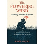 The Flowering Wand : Rewilding the Sacred Masculine (Paperback)