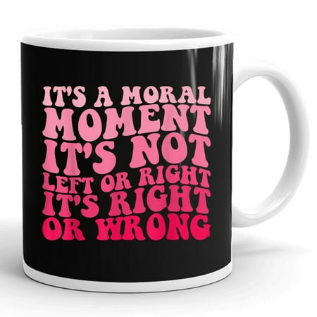 

Its A Moral Moment Its Not Left Or Right It s Right Or Wrong Gift Ceramic Mug 11oz (White;11oz)