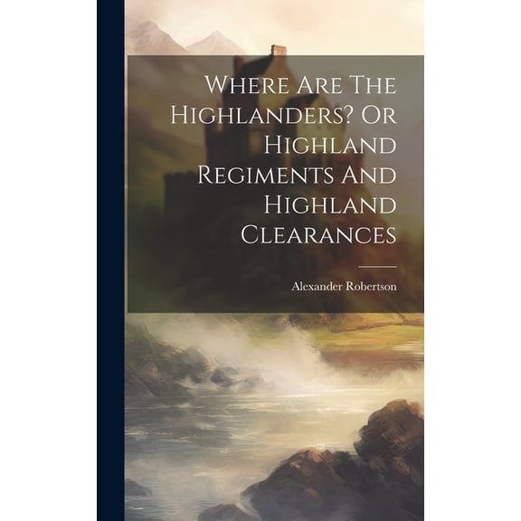 Where Are The Highlanders? Or Highland Regiments And Highland Clearances (Hardcover)