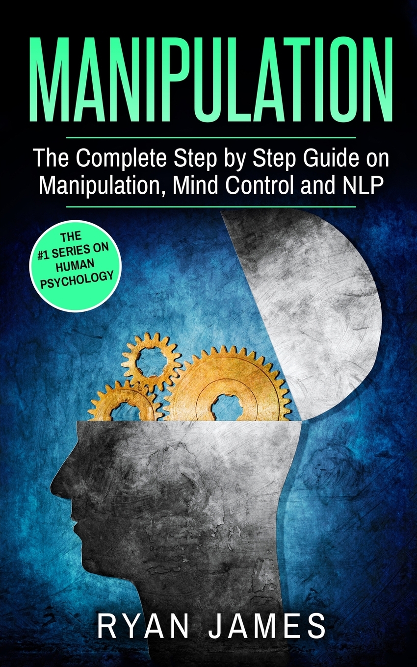 Manipulation The Complete Step by Step Guide on Manipulation, Mind Control and NLP