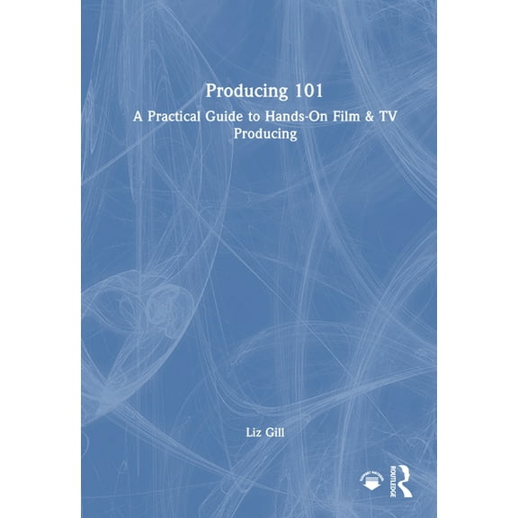 Producing 101: A Practical Guide to Hands-On Film & TV Producing, (Hardcover)