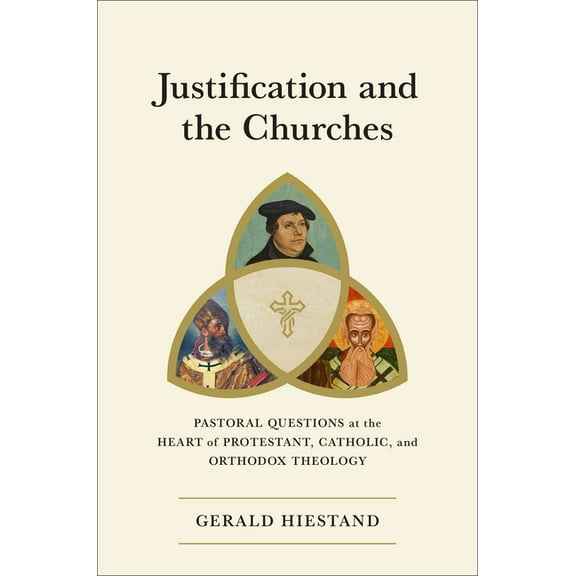 Justification and the Churches: Pastoral Questions at the Heart of Protestant, Catholic, and Orthodox Theology, (Hardcover)