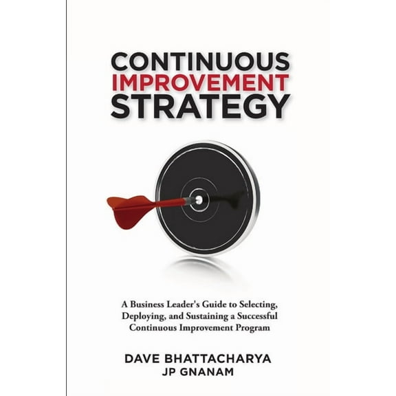 Continuous Improvement Strategy - A Business Leader's Guide to Selecting, Deploying and Sustaining a Successful Con, (Paperback)