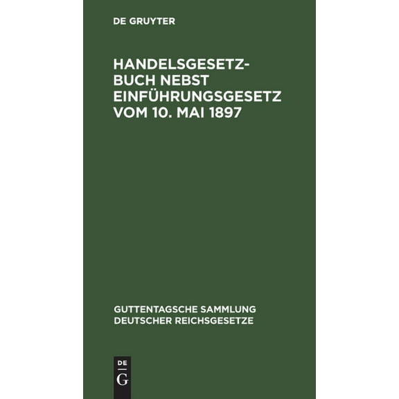 Guttentagsche Sammlung Deutscher Reichsgesetze: Handelsgesetzbuch Nebst Einführungsgesetz Vom 10. Mai 1897 (Hardcover)