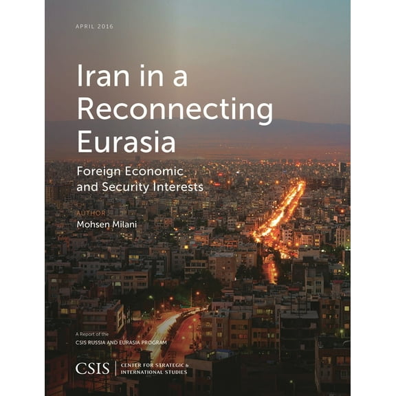 CSIS Reports Iran in a Reconnecting Eurasia: Foreign Economic and Security Interests, (Paperback)