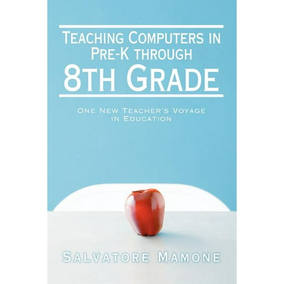 Teaching Computers in Pre-K through 8th Grade: One New Teacher's Voyage in Education, (Paperback)