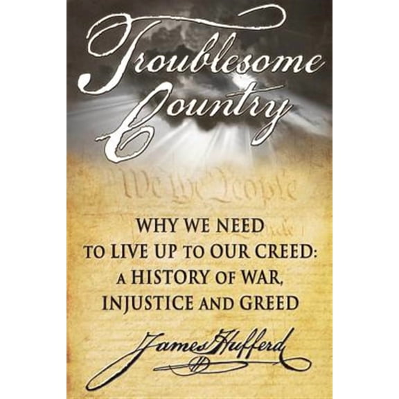 Troublesome Country: Why We Need to Live Up to Our Creed: A History of War, Injustice and Greed (Paperback)