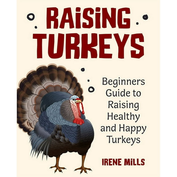 Raising Turkeys: Beginners Guide to Raising Healthy and Happy Turkeys, (Paperback)