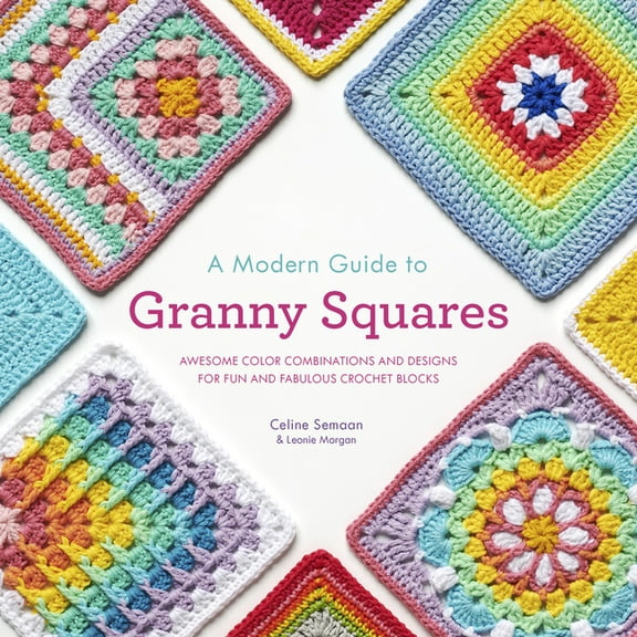 A Modern Guide to Granny Squares : Awesome Color Combinations and Designs for Fun and Fabulous Crochet Blocks (Paperback)