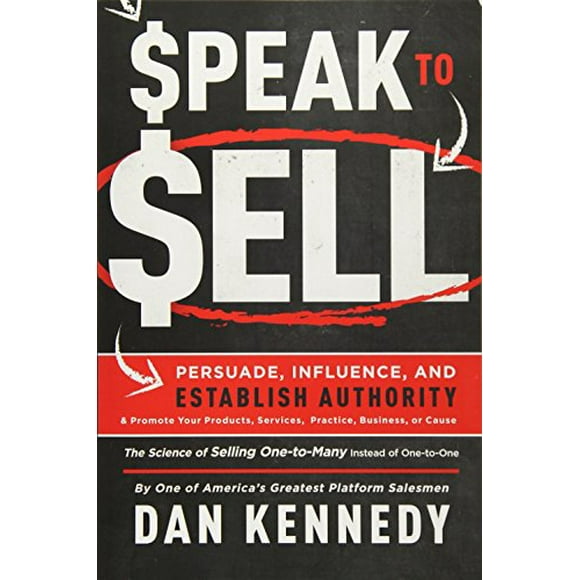 Speak To Sell: Persuade, Influence, And Establish Authority and Promote Your Products, Services, Practice, Business, or Cause