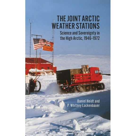 The Joint Arctic Weather Stations: Science and Sovereignty in the High Arctic, 1946-1972, (Hardcover)