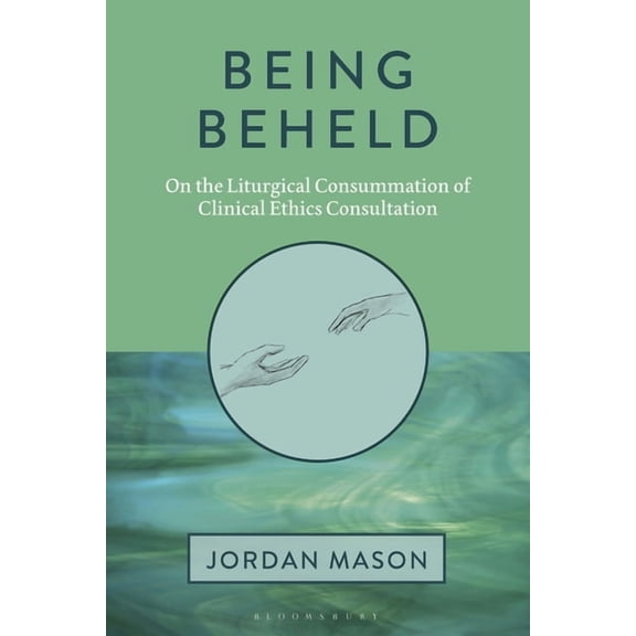 Being Beheld: On the Liturgical Consummation of Clinical Ethics Consultation, (Hardcover)