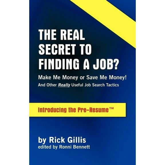 Real Secret to Finding a Job? Make Me Money or Save Me Money! and Other Really Useful Job Search Tactics Introducing the Pre-Resume (Paperback)