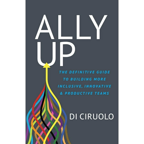 Ally Up: The Definitive Guide to Building More Inclusive, Innovative, and Productive Teams, (Paperback)