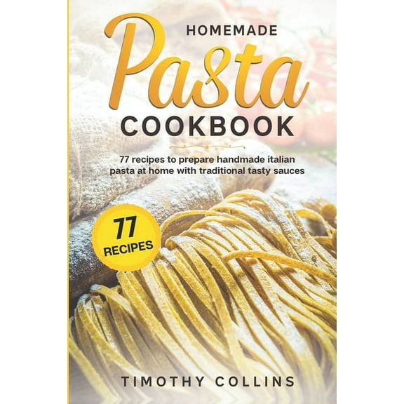 Homemade Bread Homemade Pasta Cookbook: 77 Recipes To Prepare Handmade Italian Pasta At Home With Traditional Tasty Sauces, (Paperback)