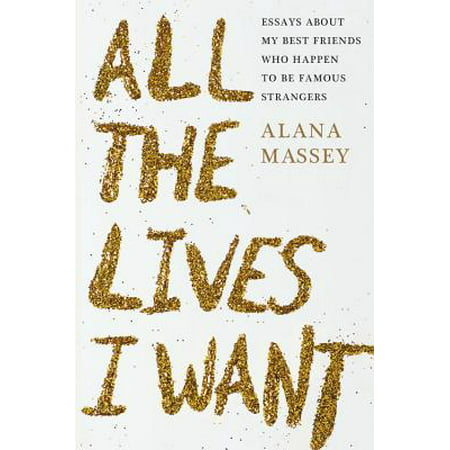 All the Lives I Want : Essays About My Best Friends Who Happen to Be Famous (All About Best Friend)