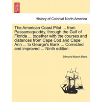 The American Coast Pilot ... from Passamaquoddy, Through the Gulf of Florida ... Together with the Courses and Distances from Cape Cod and Cape Ann ... to George's Bank ... Corrected and Improved ... Ninth Edition. (Paperback)