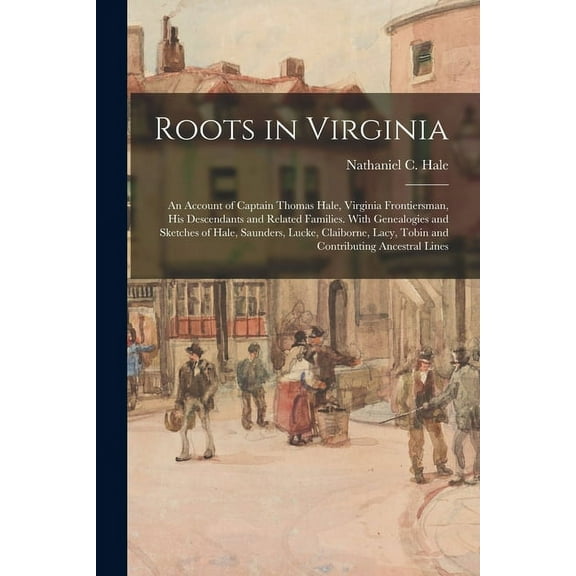 Roots in Virginia; an Account of Captain Thomas Hale, Virginia Frontiersman, His Descendants and Related Families. With , (Paperback)