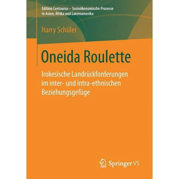 Edition Centaurus - SozioÃ¶konomische Pro Oneida Roulette: Irokesische LandrÃ¼ckforderungen Im Inter- Und Intra-Ethnischen BeziehungsgefÃ¼ge, (Paperback)