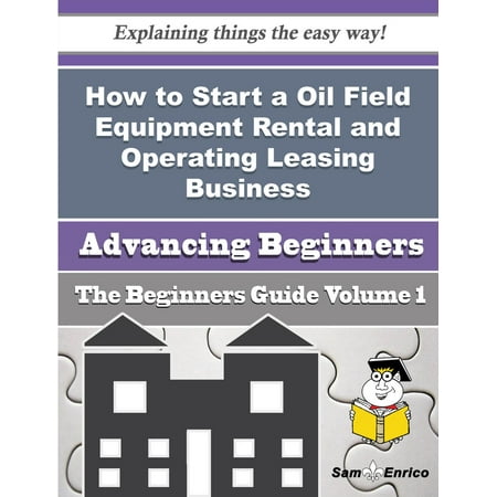Party Rental Equipment How to Start a Oil Field Equipment Rental and Operating Leasing Business (Beginners Guide) - eBook ()