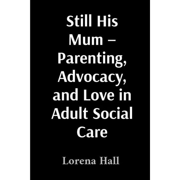 Still His Mum - Parenting, Advocacy, and Love in Adult Social Care, (Paperback)