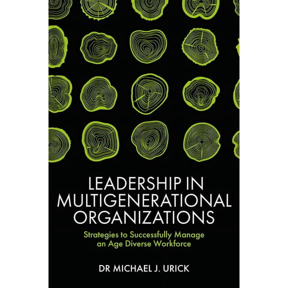 Leadership in Multigenerational Organizations: Strategies to Successfully Manage an Age Diverse Workforce, (Hardcover)