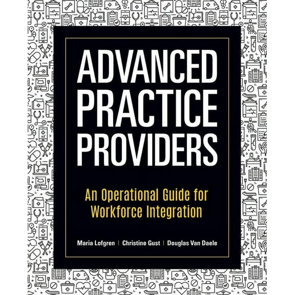 Advanced Practice Providers: An Operational Guide for Workforce Integration, (Paperback)