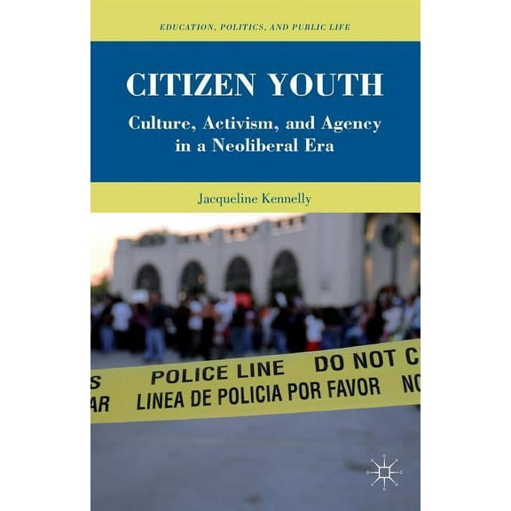 Education, Politics and Public Life Citizen Youth: Culture, Activism, and Agency in a Neoliberal Era, (Paperback)