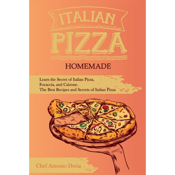 Italian Pizza Homemade: Learn the Secret of Italian Pizza, Focaccia, and Calzone. The Best Recipes and Secrets of Italian Pizza (Paperback)