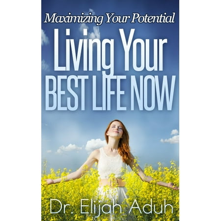 Living Your Best Life Now: Maximizing Your Potential -