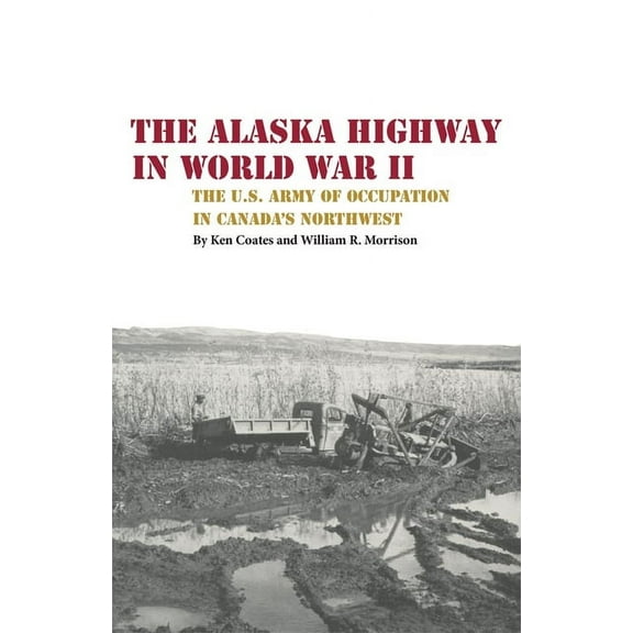 The Alaska Highway in World War II: The U.S. Army of Occupation in Canada's Northwest, (Paperback)