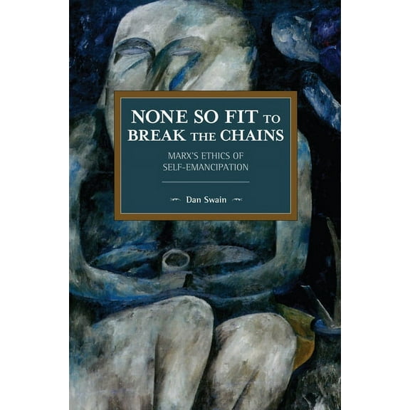 Historical Materialism None So Fit to Break the Chains: Marx's Ethics of Self-Emancipation, (Paperback)